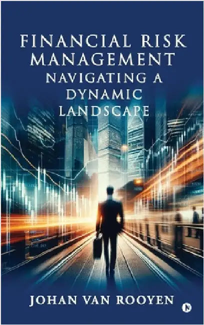 Financial Risk Management: Navigating a Dynamic Landscape by Johan Van Rooyen