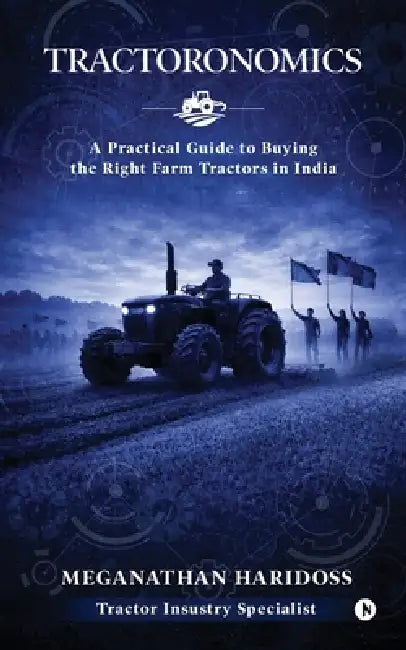 Tractoronomics: Your Guide to Buying a Farm Tractor in India by Meganathan Haridoss