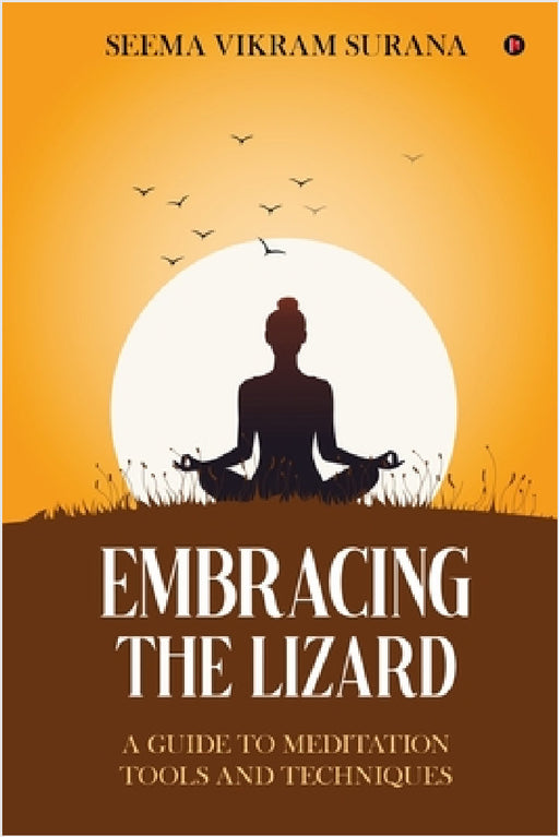 Embracing the Lizard: A Guide to Meditation Tools and Techniques by Seema Vikram Surana