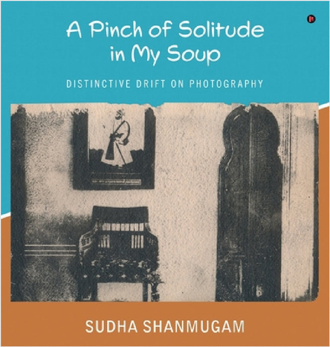 A Pinch of Solitude in My Soup: Distinctive Drift on Photography by Sudha Shanmugam