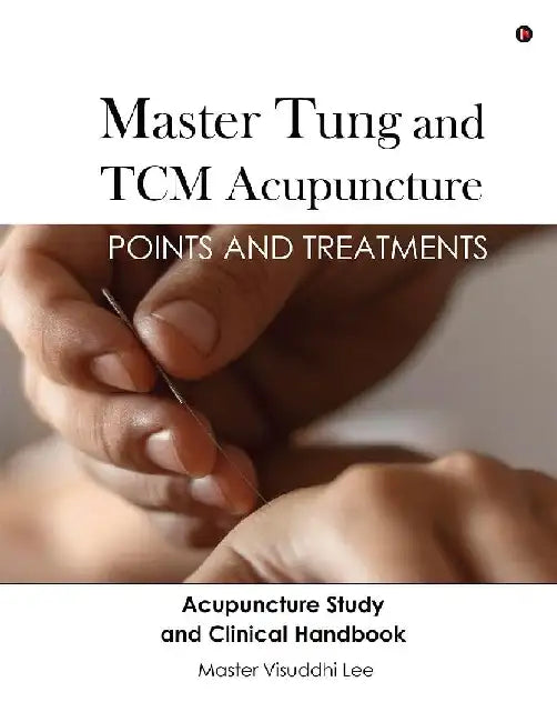 Master Tung and TCM Acupuncture: Points and Treatments by Master Visuddhi Lee