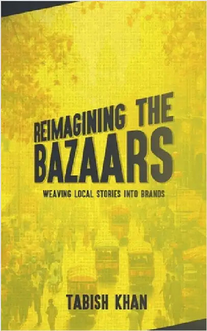 Reimagining the Bazaars: Weaving Local Stories into Brands by Tabish Khan