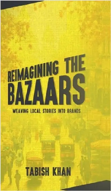 Reimagining the Bazaars: Weaving Local Stories into Brands by Tabish Khan