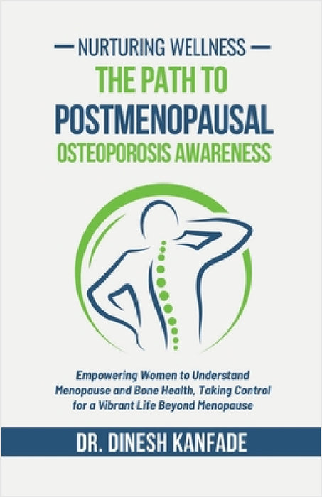Nurturing Wellness: The Path to Postmenopausal Osteoporosis Awareness: Empowering Women to Understand Menopause and Bone Health, Taking Control for a by Dr Dinesh Kanfade