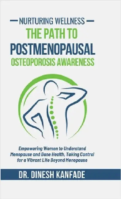 Nurturing Wellness: The Path to Postmenopausal Osteoporosis Awareness: Empowering Women to Understand Menopause and Bone Health, Taking Control for a by Dr Dinesh Kanfade