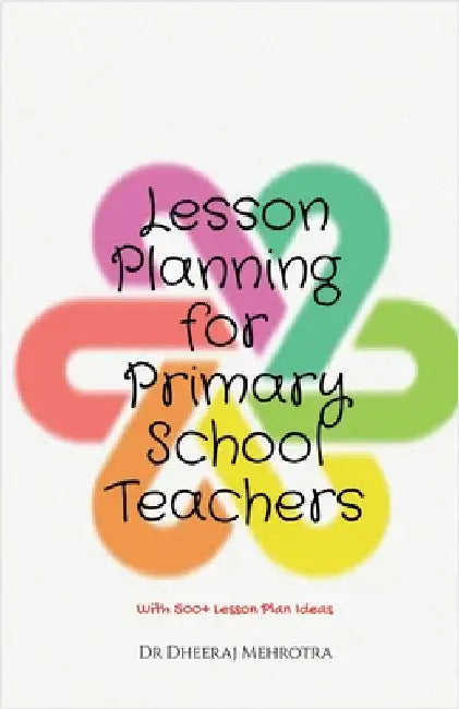 Lesson Planning for Primary School Teachers: With 500 Planning Ideas by Dr Dheeraj Mehrotra