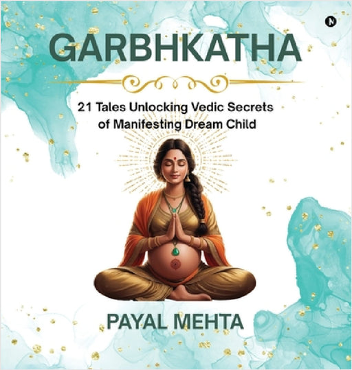 GarbhKatha: 21 Tales Unlocking Vedic Secrets of Manifesting Dream Child GarbhSanskar Secrets for Planning & Pregnant Couples by Payal Mehta