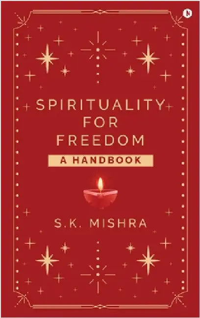 Spirituality - For Freedom: A Handbook by S K Mishra