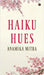 Haiku Hues by Anamika Mitra