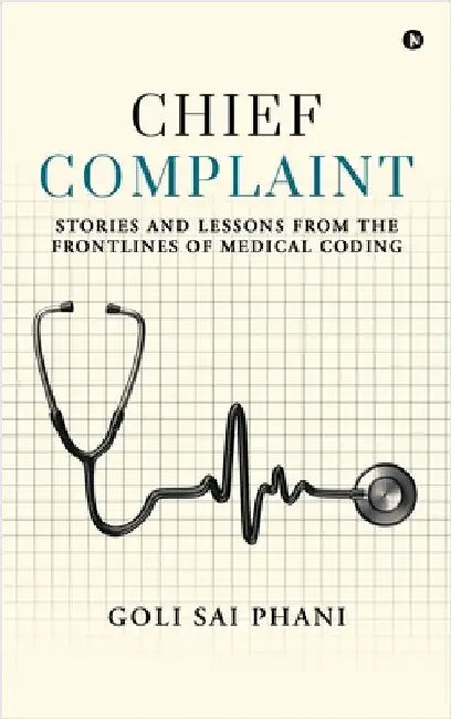Chief Complaint: Stories and Lessons from the Frontlines of Medical Coding by Goli Sai Phani