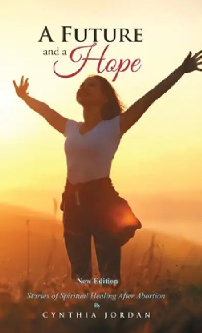 A Future and a Hope: Stories of Spiritual Healing After Abortion by Cynthia Jordan