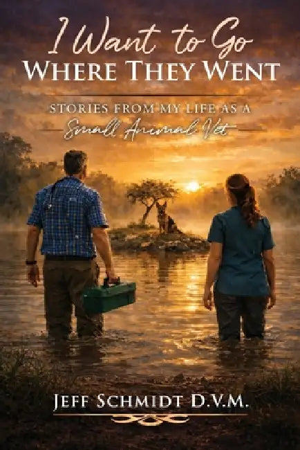 I Want to Go Where They Went: Stories from My Life as a Small Animal Vet by D. V. M. Jeff Schmidt