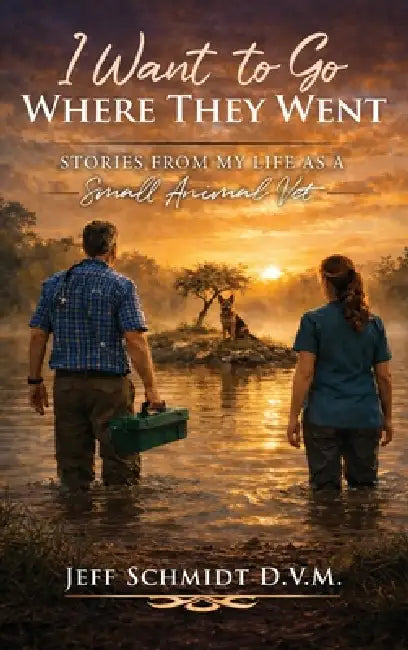 I Want to Go Where They Went: Stories from My Life as a Small Animal Vet by D. V. M. Jeff Schmidt