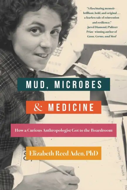 Mud, Microbes, and Medicine: How a Curious Anthropologist Got to the Boardroom by Elizabeth Reed Aden