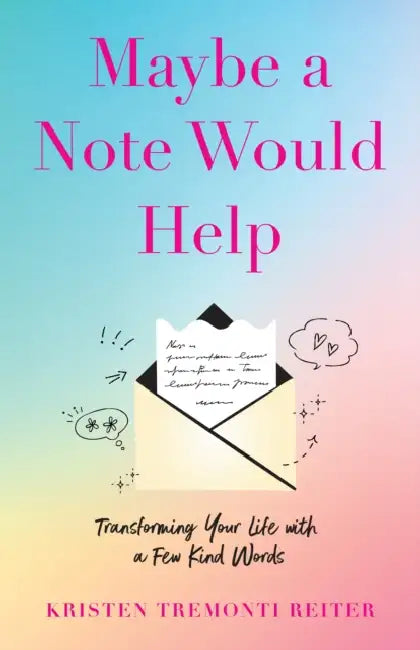 Maybe a Note Would Help: Transforming Your Life with a Few Kind Words by Kristen Tremonti Reiter