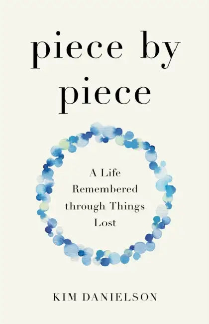 Piece by Piece: A Life Remembered Through Things Lost by Kim Danielson