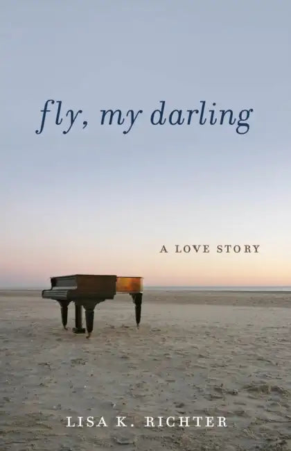 Fly, My Darling: A Love Story by Lisa K. Richter