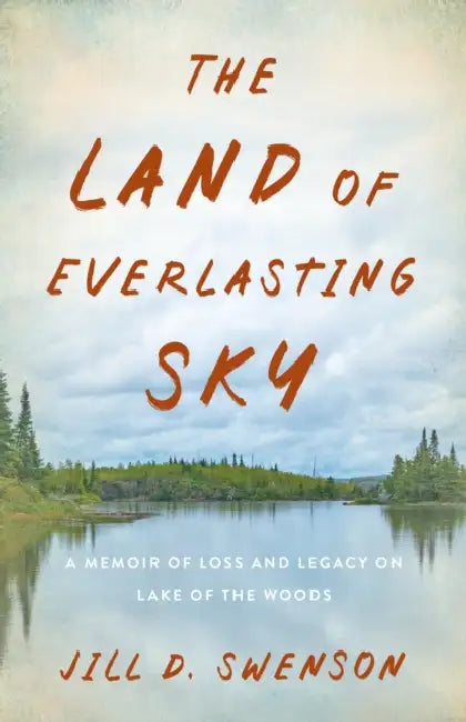 The Land of Everlasting Sky: A Memoir of Loss and Legacy on Lake of the Woods by Jill D. Swenson