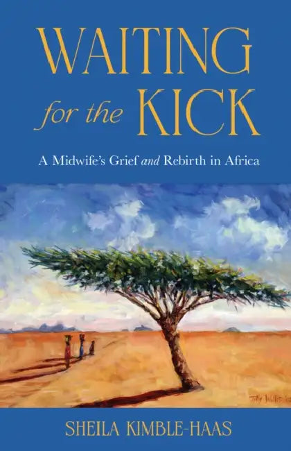Waiting for the Kick: A Midwife's Grief and Rebirth in Africa by Sheila Kimble-Haas