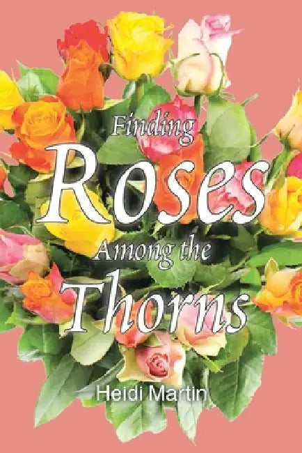 Finding Roses Among the Thorns by Heidi Martin