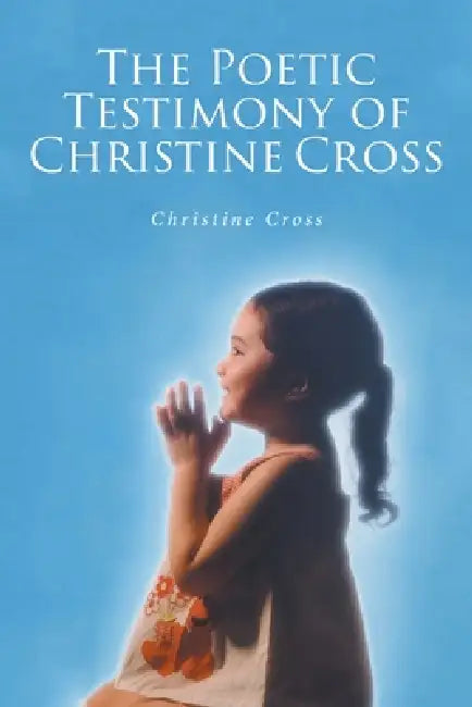 The Poetic Testimony of Christine Cross by Christine Cross