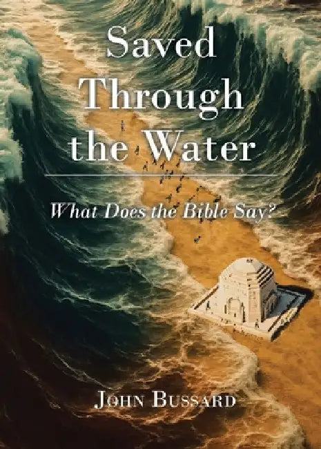 Saved Through the Water: What Does the Bible Say? by John Bussard