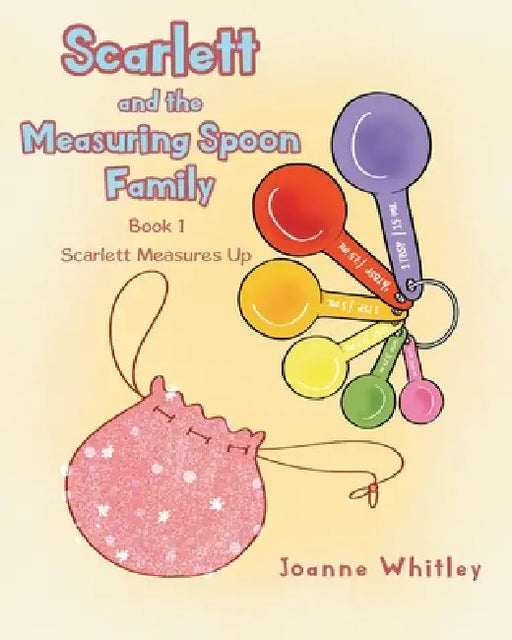 Scarlett and the Measuring Spoon Family: Book 1 Scarlett Measures Up by Joanne Whitley