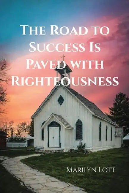 The Road to Success Is Paved with Righteousness by Marilyn Lott