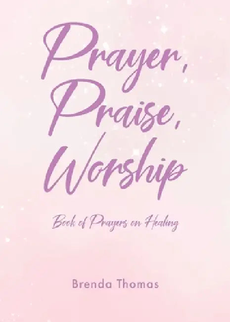 Prayer, Praise, Worship: Book of Prayers on Healing by Brenda Thomas