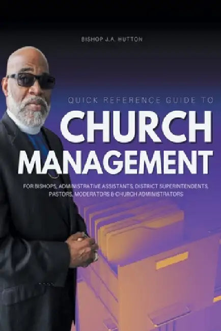 Quick Reference Guide to Church Management for Bishops, Administrative Assistants, District Superintendents, Pastors, Moderators, and Church Administr by Bishop J. a. Hutton