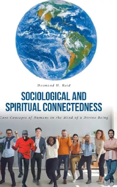 Sociological and Spiritual Connectedness: Core Concepts of Humans in the Mind of a Divine Being by Desmond H. Reid