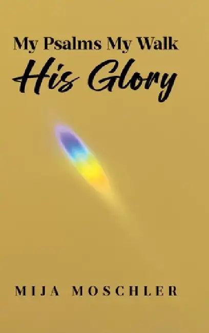 My Psalms My Walk His Glory by Mija Moschler