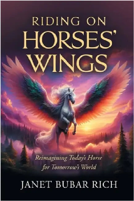Riding on Horses' Wings: Reimagining Today's Horse for Tomorrow's World by Janet Bubar Rich