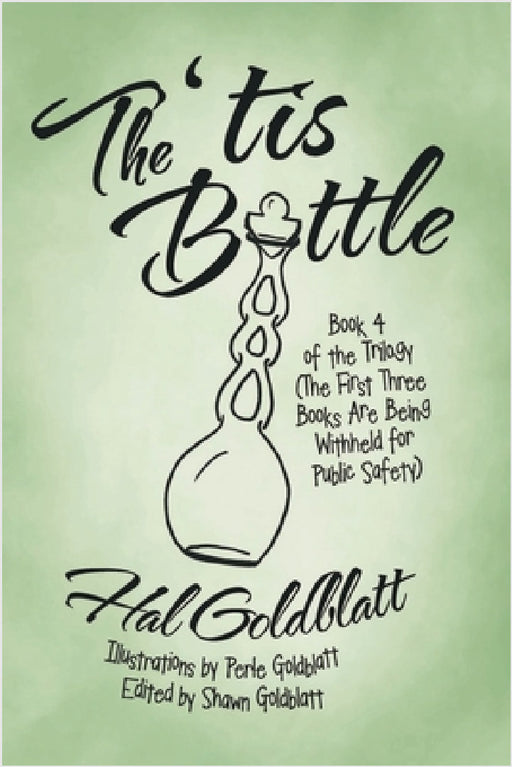 The 'tis Bottle: Book 4 of the Trilogy (The First Three Books Are Being Withheld for Public Safety) by Hal Goldblatt
