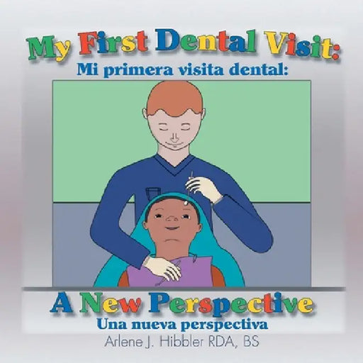 My First Dental Visit: A New Perspective by Bs Arlene J. Hibbler Rda