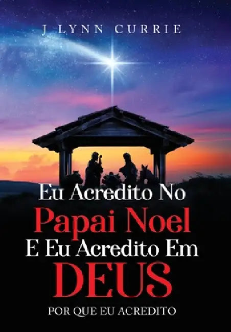 Eu Acredito No Papai Noel E Eu Acredito Em Deus: Por Que Eu Acredito by J. Lynn Currie