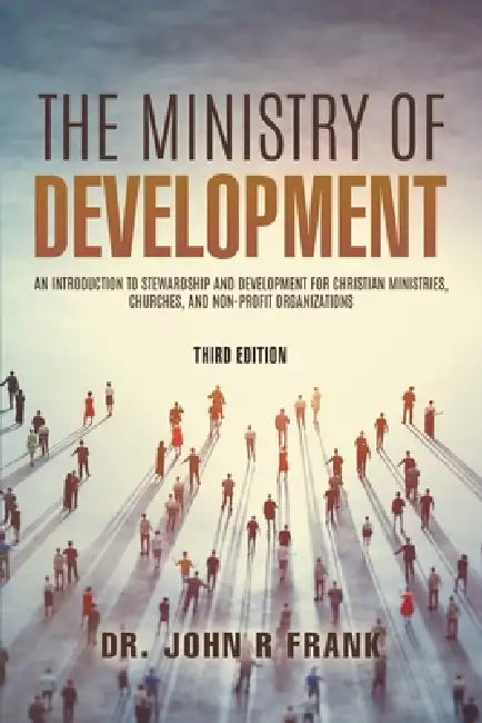 The Ministry of Development: An Introduction To Stewardship and Development For Christian Ministries, Churches, And Non-Profit Organizations by John R. Frank