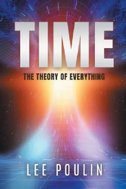 Time: The Theory of Everything by Lee Poulin