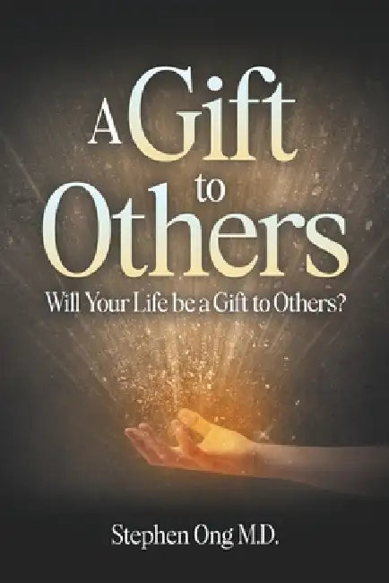 A Gift to Others: Will Your Life be a Gift to Others? by Stephen Ong