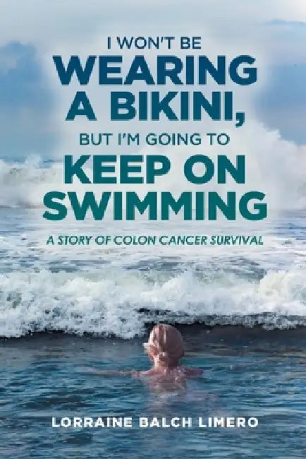 I Won't be Wearing a Bikini, But I'm Going to Keep on Swimming: A Story of Colon Cancer Survival by Lorraine Balch Limero
