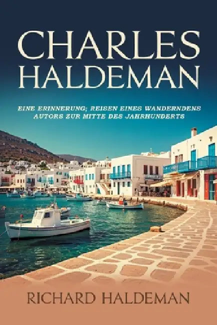 Charles Haldeman: Eine Erinnerung; Reisen eines wandernden Autors zur Mitte des Jahrhunderts by Richard Haldeman