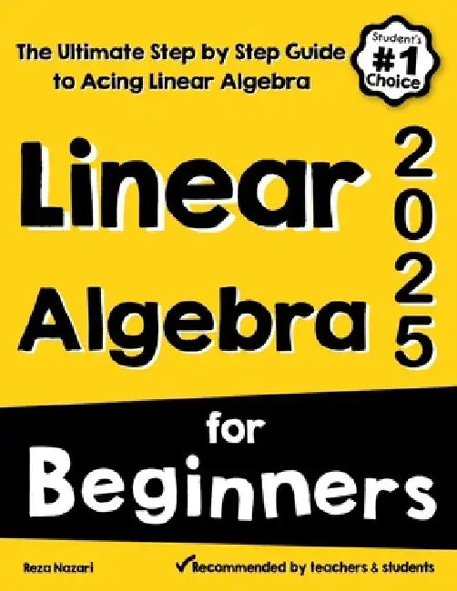 Linear Algebra for Beginners: The Ultimate Step by Step Guide to Acing Linear Algebra by Reza Nazari