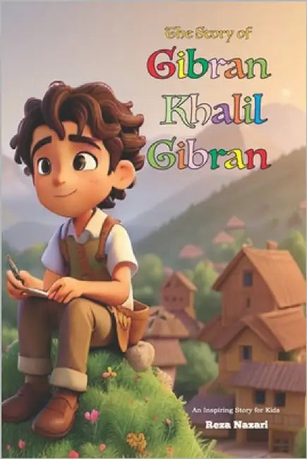 The Story of Gibran Khalil Gibran: An Inspiring Story for Kids by Nazari, Reza