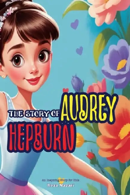 The Story of Audrey Hepburn: An Inspiring Story for Kids by Reza Nazari