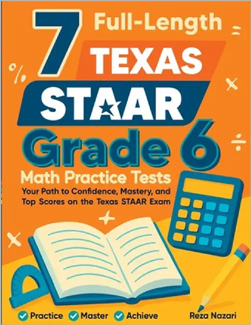 7 Full-Length Texas STAAR Grade 6 Math Practice Tests: A Complete Guide to Building Math Mastery and Excelling on the Texas STAAR Test by Nazari, Reza