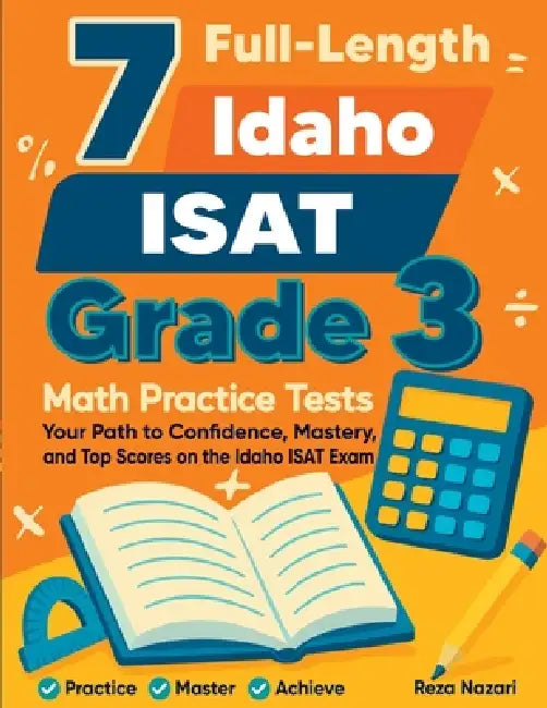 7 Full-Length Idaho ISAT Grade 3 Math Practice Tests: Your Path to Confidence, Mastery, and Top Scores on the Idaho ISAT Exam by Reza Nazari