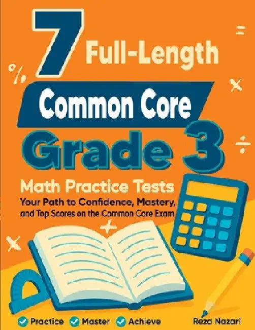 7 Full-Length Common Core Grade 3 Math Practice Tests: Your Path to Confidence, Mastery, and Top Scores on the Common Core Exam by Reza Nazari