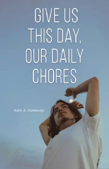 Give Us This Day, Our Daily Chores by Julie A. Dunaway