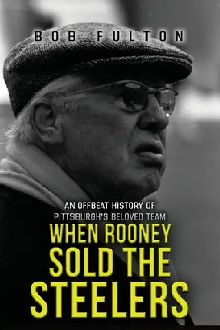 When Rooney Sold the Steelers: An Offbeat History of Pittsburgh's Beloved Team by Bob Fulton