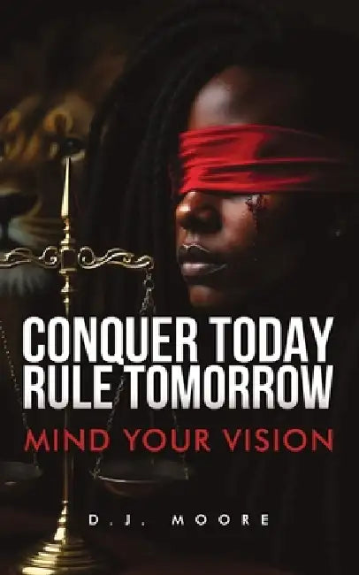 Conquer Today Rule Tomorrow: Mind Your Vision by D. J. Moore